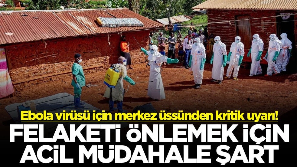 Ebola virüsü için merkez üssünden kritik uyarı! Felaketi önlemek için acil müdahale şart