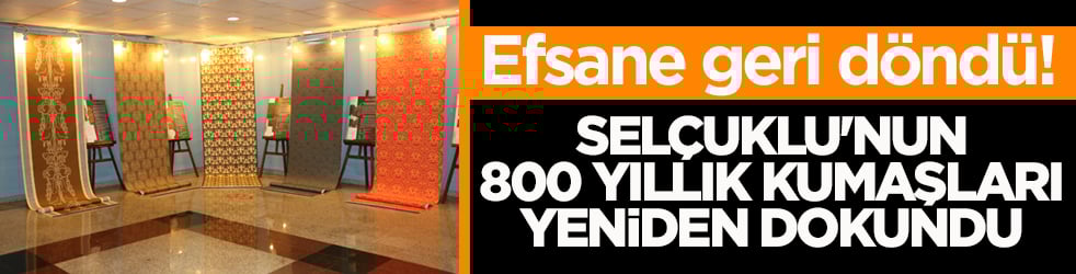 Efsane geri döndü! Selçuklu'nun 800 yıllık kumaşları yeniden dokundu