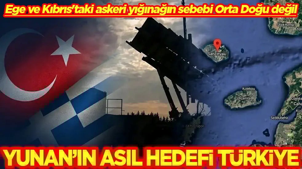 Ege ve Kıbrıs'taki askeri yığınağın sebebi Orta Doğu değil Yunan’ın asıl hedefi Türkiye
