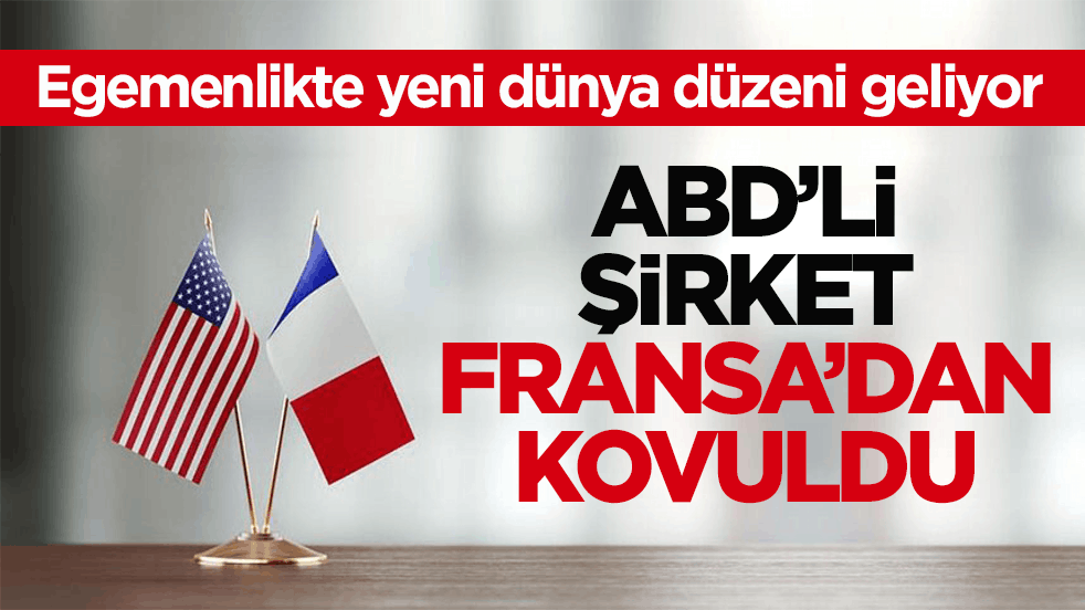 Egemenlikte yeni dünya düzeni geliyor! ABD’li şirket Fransa’dan kovuldu
