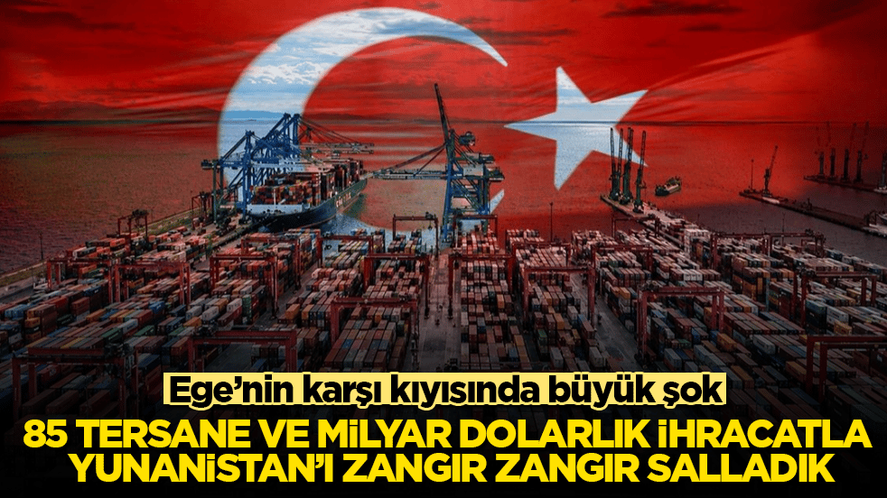Ege’nin karşı kıyısında büyük şok! 85 tersane ve milyar dolarlık ihracatla Yunanistan’ı zangır zangır salladık