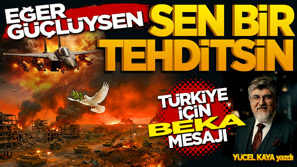 Eğer güçlüysen sen bir tehditsin! Türkiye için beka mesajı