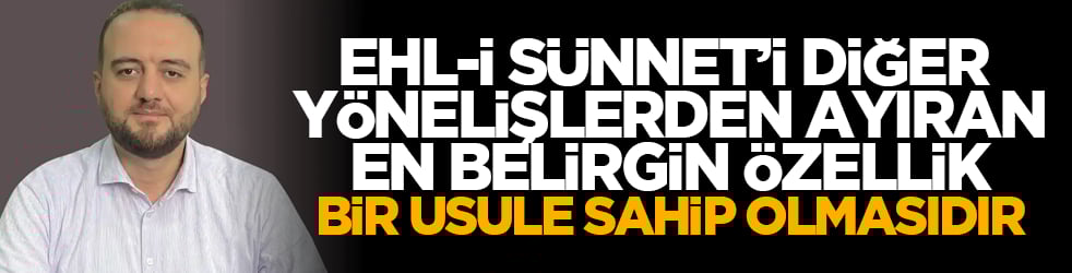 Ehl-i Sünnet’i diğer yönelişlerden ayıran en belirgin özellik bir usûle sahip olmasıdır