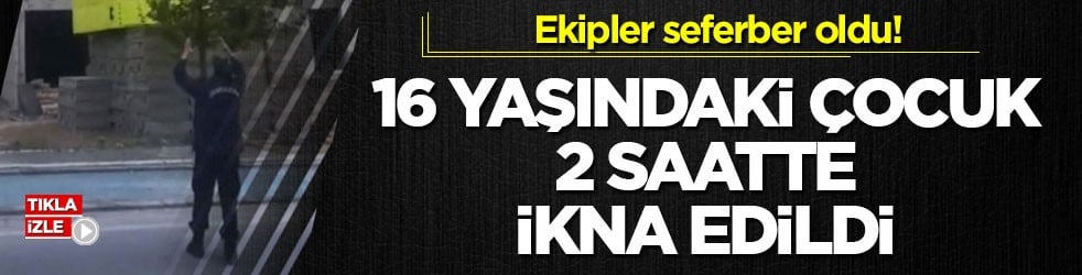 Ekipler seferber oldu! 16 yaşındaki çocuk 2 saatte ikna edildi