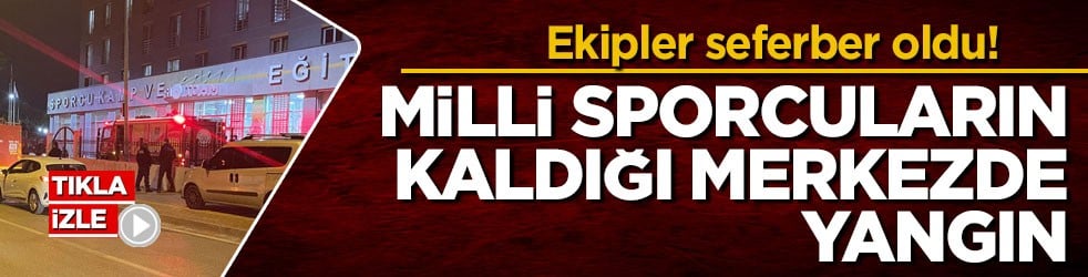 Ekipler seferber oldu! Milli sporcuların kaldığı merkezde yangın