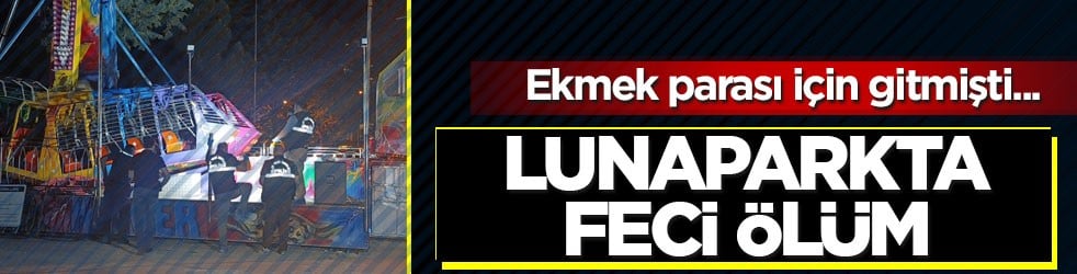 Ekmek parası için gitmişti... Lunaparkta feci ölüm