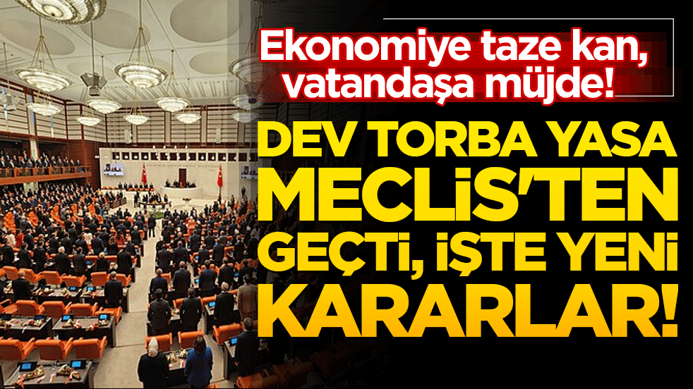 Ekonomiye taze kan, vatandaşa müjde! Dev torba yasa Meclis'ten geçti, işte yeni kararlar!