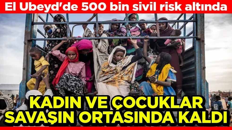 El Ubeyd'de 500 bin sivil risk altında Kadın ve çocuklar savaşın ortasında kaldı