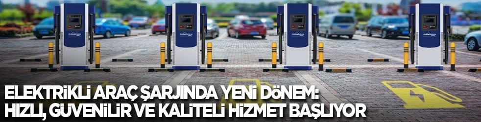 Elektrikli araç şarjında yeni dönem: Hızlı, güvenilir ve kaliteli hizmet başlıyor