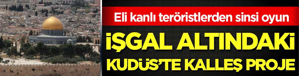 Eli kanlı teröristlerden sinsi oyun! İşgal altındaki Kudüs'te kalleş proje!