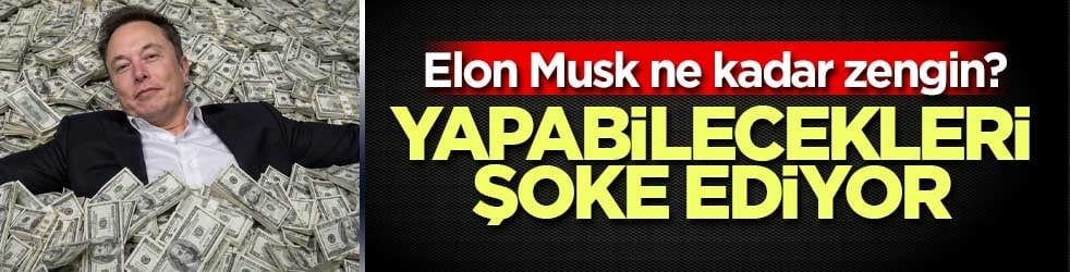 Elon Musk ne kadar zengin? Yapabilecekleri şoke ediyor