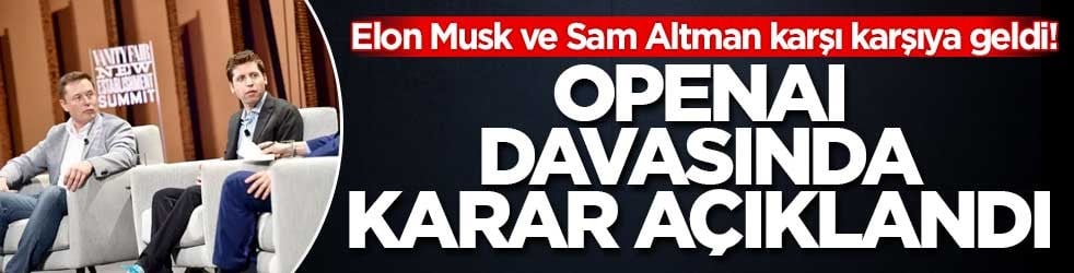 Elon Musk ve Sam Altman karşı karşıya geldi! OpenAI davasında karar açıklandı