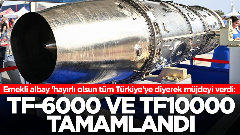 Emekli albay 'hayırlı olsun tüm Türkiye'ye diyerek müjdeyi verdi: TF-6000 ve TF10000 tamamlandı