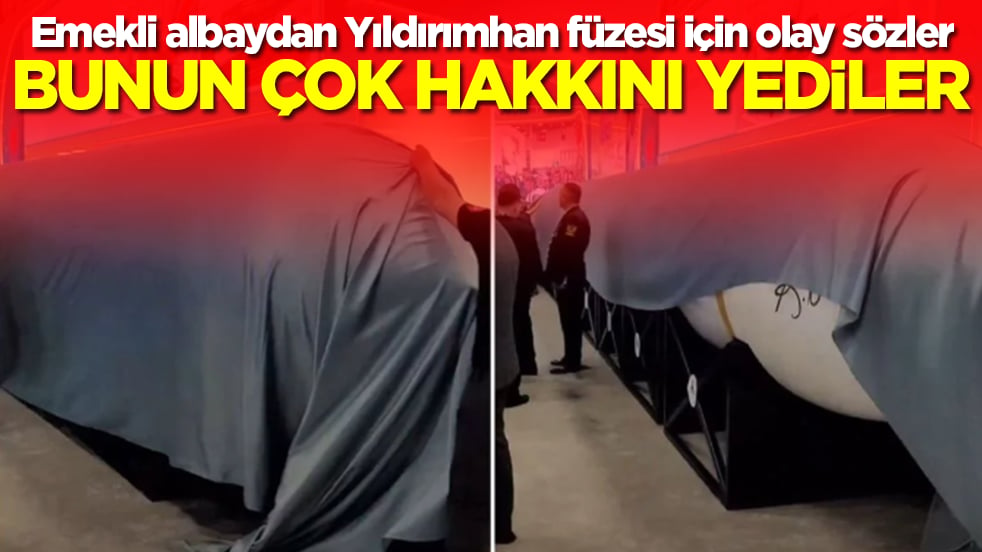 Emekli albaydan Yıldırımhan füzesi için olay sözler: Bunun çok hakkını yediler