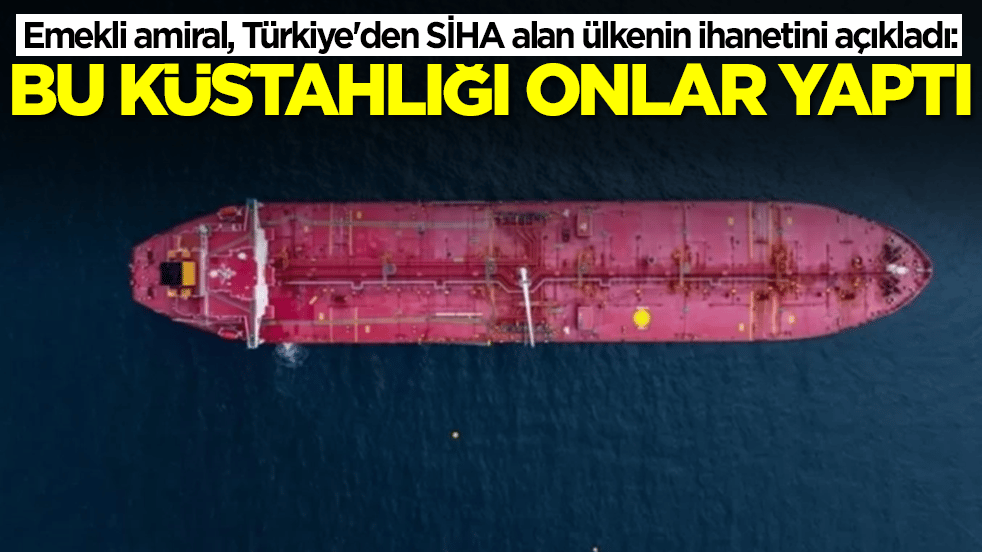 Emekli amiral, Türkiye'den SİHA alan ülkenin ihanetini açıkladı: Bu küstahlığı onlar yaptı
