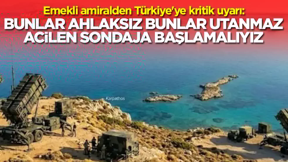 Emekli amiralden Türkiye'ye kritik uyarı: Bunlar utanmaz bunlar ahlaksız, acilen sondaja başlamalıyız