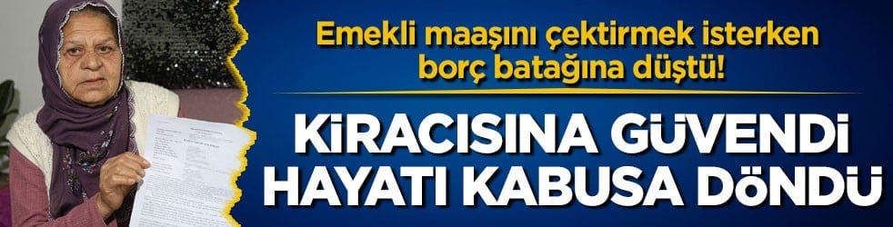 Emekli maaşını çektirmek isterken borç batağına düştü! Kiracısına güvendi, hayatı kabusa döndü