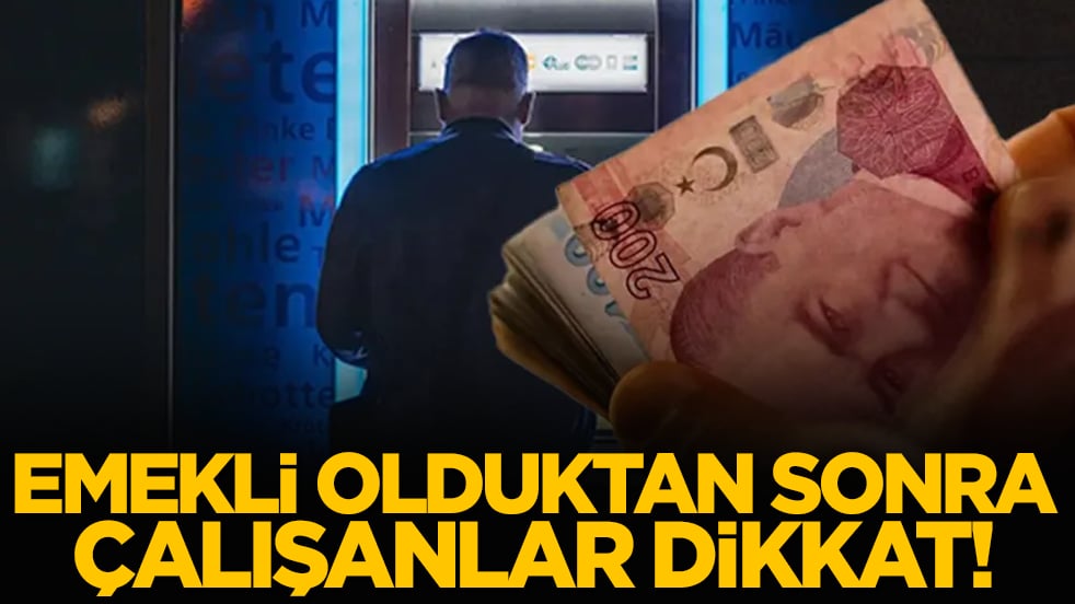 Emekli olduktan sonra çalışanlar dikkat!
