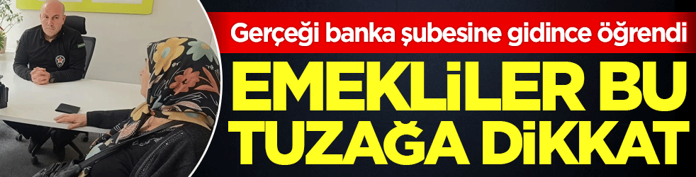 Emekliler bu tuzağa dikkat! Gerçeği banka şubesine gidince öğrendi!