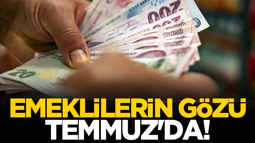 Emeklilerin gözü Temmuz'da!