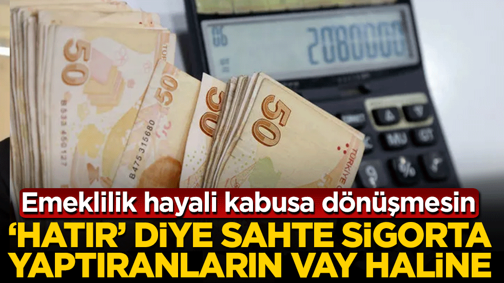 Emeklilik hayali kabusa dönüşmesin: 'Hatır’ diye sahte sigorta yaptıranların vay haline! 