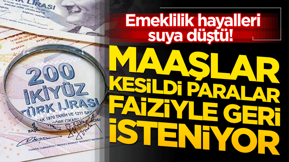 Emeklilik hayalleri suya düştü! Maaşlar kesildi paralar faiziyle geri isteniyor