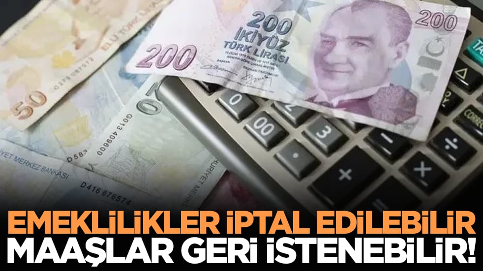 Emeklilikler iptal edilebilir, maaşlar geri istenebilir!