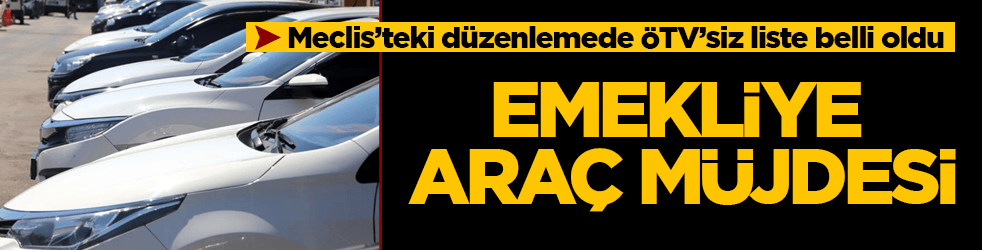 Emekliye araç müjdesi! Meclis’teki düzenlemede ÖTV’siz liste belli oldu