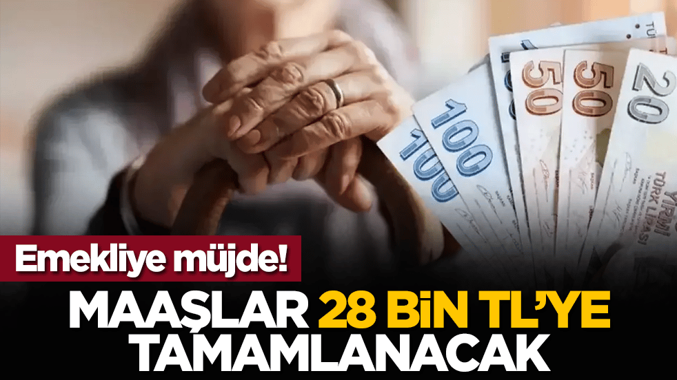 Emekliye müjde! Maaşlar 28 bin TL’ye tamamlanacak