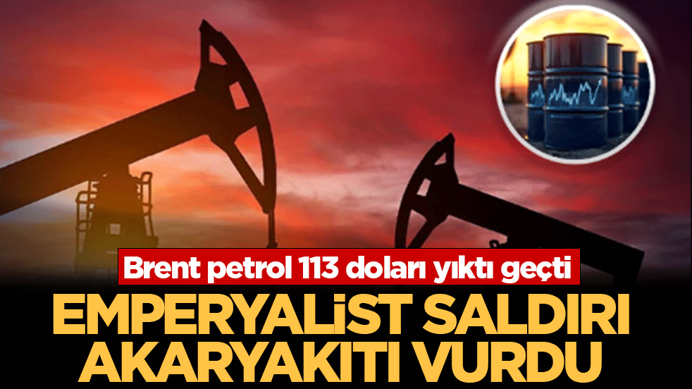 Emperyalist saldırı akaryakıtı vurdu: Brent petrol 113 doları yıktı geçti
