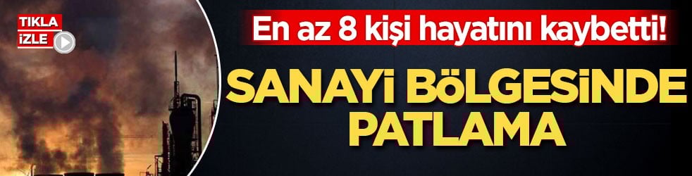 En az 8 kişi hayatını kaybetti! Sanayi bölgesinde patlama