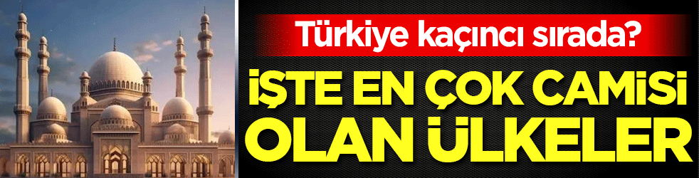 En çok camisi olan ülkeler belli oldu! Türkiye kaçıncı sırada?