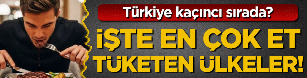 En çok et tüketen ülkeler belli oldu! Türkiye kaçıncı sırada?