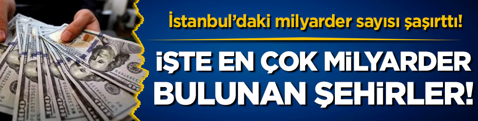 En çok milyarder sahip şehirler! İstanbul'daki milyarder sayısı şaşırttı!