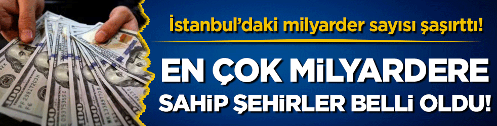 En çok milyardere sahip şehirler belli oldu! İstanbul'daki milyarder sayısı şaşırttı