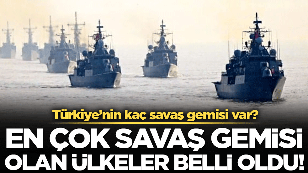 En çok savaş gemisi olan ülkeler belli oldu! Türkiye'nin kaç savaş gemisi var?