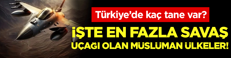 En fazla savaş uçağı olan Müslüman ülkeler belli oldu! Türkiye'nin kaç tane var?