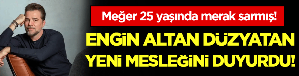 Engin Altan Düzyatan yeni mesleğini duyurdu! Meğer 25 yaşında merak sarmış!