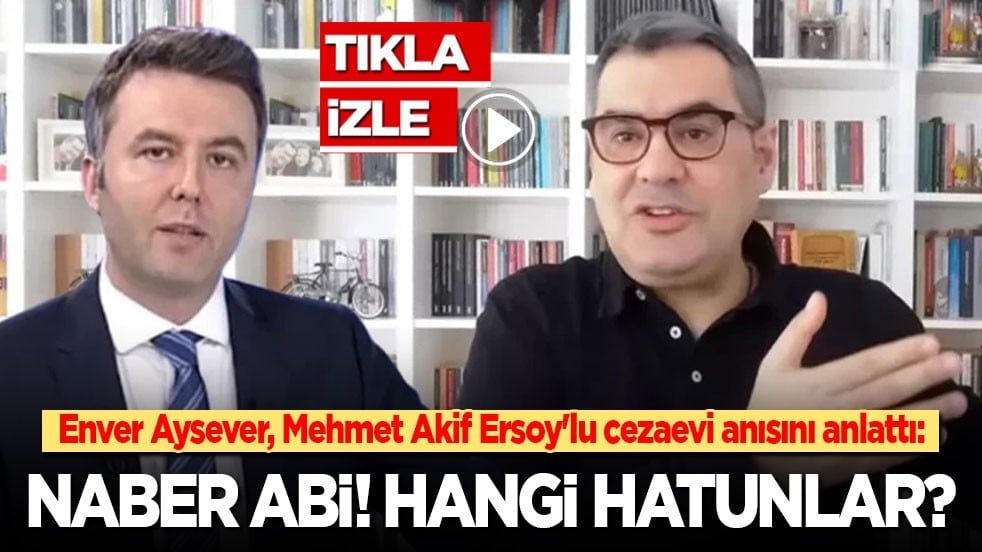 Enver Aysever, Mehmet Akif Ersoy'lu cezaevi anısını anlattı: Naber Abi! Hangi hatunlar?