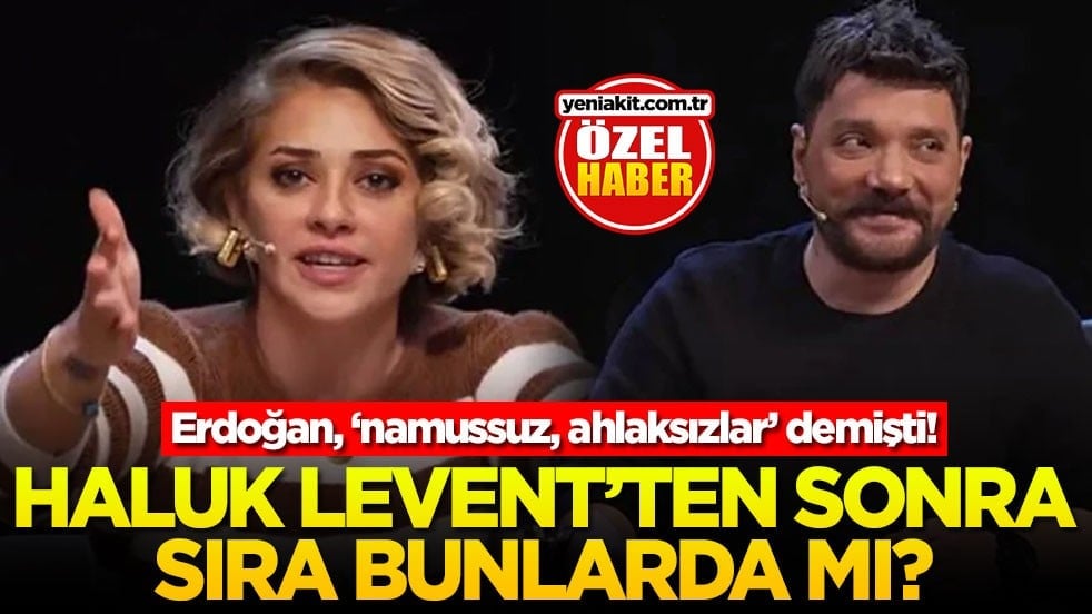 Erdoğan, "namussuz, ahlaksızlar" demişti! Haluk Levent'ten sonra sıra bunlarda mı?