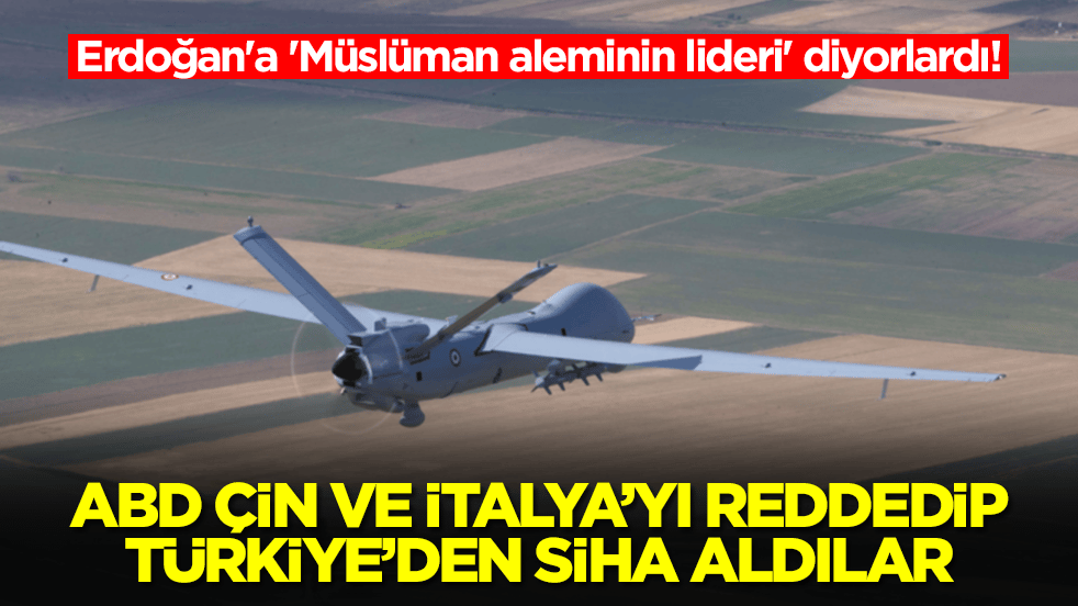 Erdoğan'a 'Müslüman aleminin lideri' diyorlardı! ABD, Çin ve İtalya'yı reddedip Türkiye'den SİHA aldılar