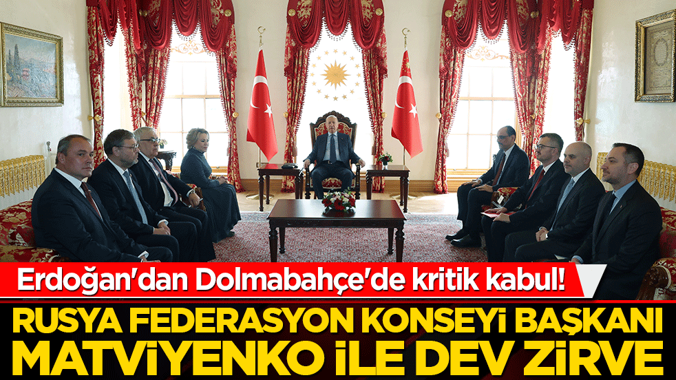 Erdoğan'dan Dolmabahçe'de kritik kabul! Rusya Federasyon Konseyi Başkanı Matviyenko ile dev zirve! Ankara ve Moskova hattında diplomasi trafiği!