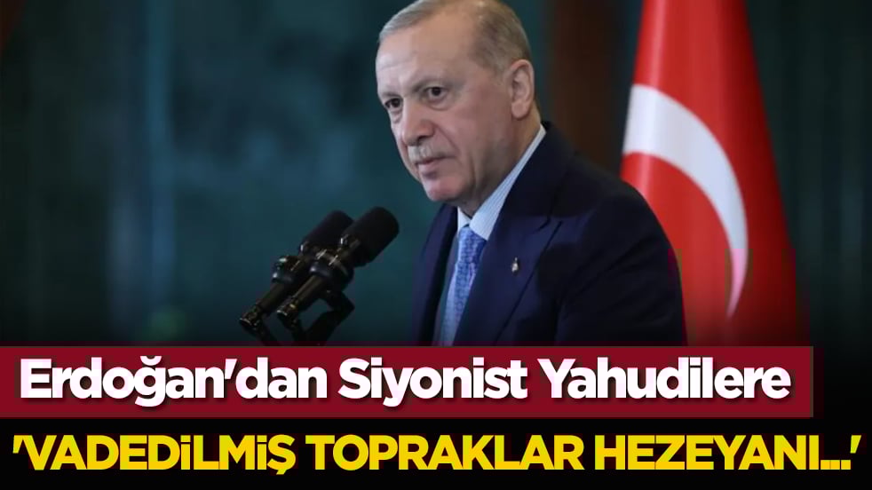 Erdoğan'dan Siyonist Yahudilere: 'Vadedilmiş topraklar hezeyanı...'