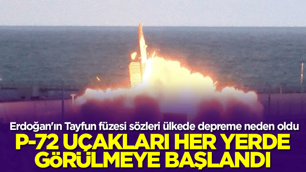 Erdoğan'ın Tayfun füzesi sözleri ülkede depreme neden oldu: P-72 uçakları her yerde görülmeye başlandı