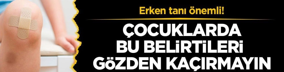 Erken tanı önemli! Çocuklarda bu belirtileri gözden kaçırmayın