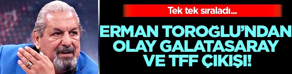 Erman Toroğlu’ndan Galatasaray ve TFF çıkışı: Tek tek sıraladı...