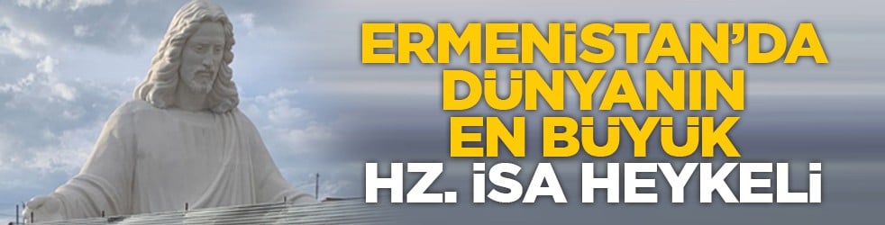 Ermenistan’da dünyanın en büyük Hz. İsa heykeli