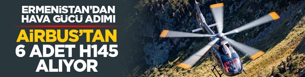 Ermenistan’dan hava gücü adımı: Airbus’tan 6 adet H145 alıyor