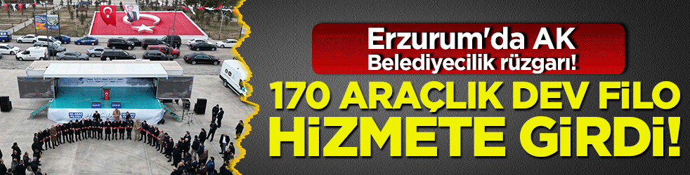 Erzurum'da AK Belediyecilik rüzgarı! 170 araçlık dev filo hizmete girdi!