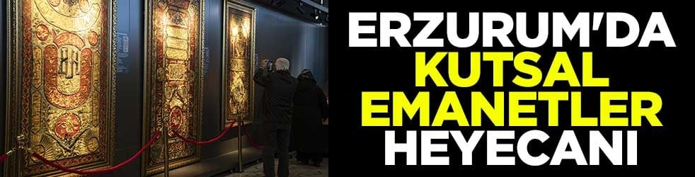 Erzurum'da kutsal emanetler heyecanı